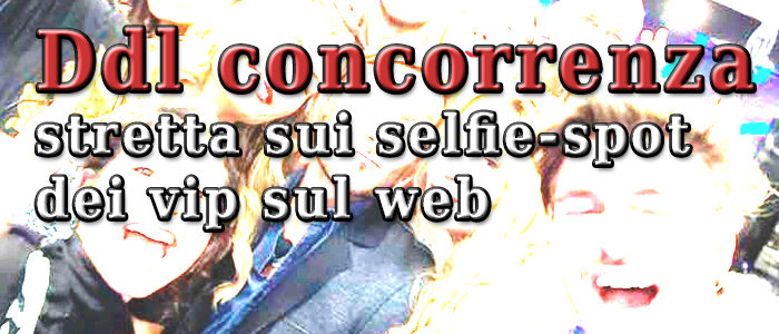 Ddl concorrenza, stretta sui selfie-spot dei vip sul web