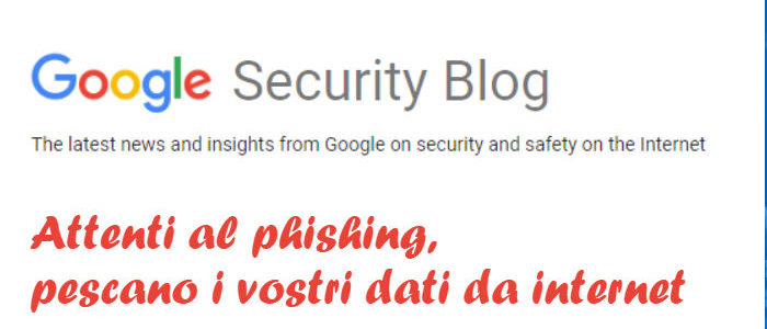 Google avverte: attenti al “phishing”: il metodo più efficace per rubare i vostri dati!